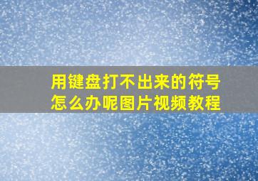 用键盘打不出来的符号怎么办呢图片视频教程