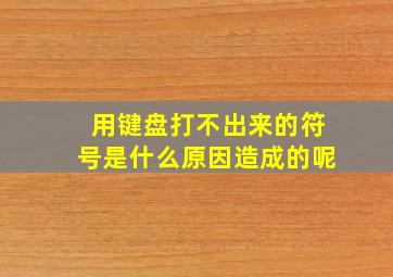 用键盘打不出来的符号是什么原因造成的呢