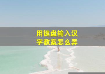 用键盘输入汉字教案怎么弄