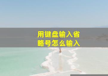 用键盘输入省略号怎么输入