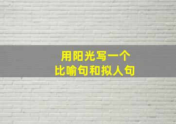 用阳光写一个比喻句和拟人句