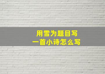 用雪为题目写一首小诗怎么写