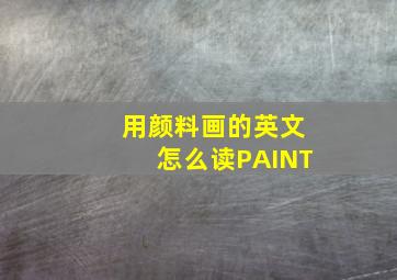 用颜料画的英文怎么读PAINT