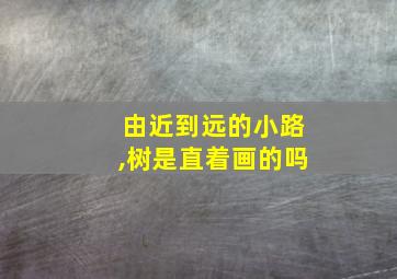 由近到远的小路,树是直着画的吗