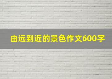 由远到近的景色作文600字