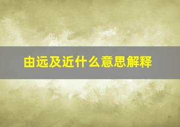 由远及近什么意思解释