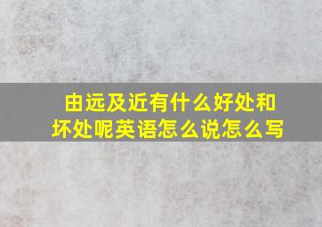 由远及近有什么好处和坏处呢英语怎么说怎么写