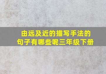 由远及近的描写手法的句子有哪些呢三年级下册