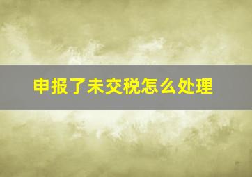 申报了未交税怎么处理