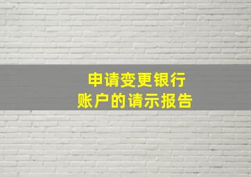 申请变更银行账户的请示报告