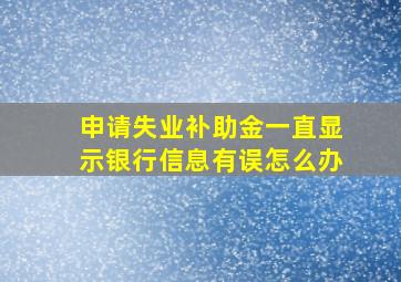 申请失业补助金一直显示银行信息有误怎么办