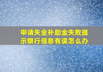 申请失业补助金失败提示银行信息有误怎么办