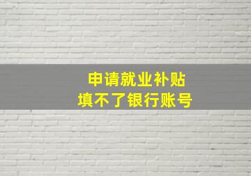 申请就业补贴填不了银行账号