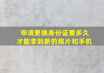 申请更换身份证要多久才能拿到新的照片和手机