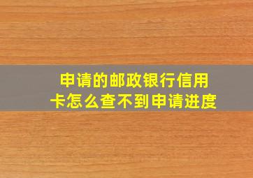 申请的邮政银行信用卡怎么查不到申请进度