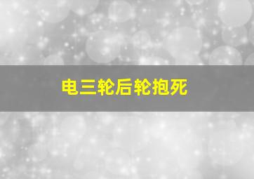 电三轮后轮抱死