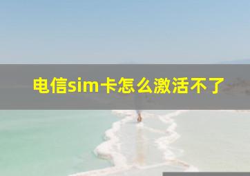 电信sim卡怎么激活不了