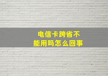 电信卡跨省不能用吗怎么回事