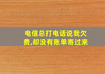 电信总打电话说我欠费,却没有账单寄过来