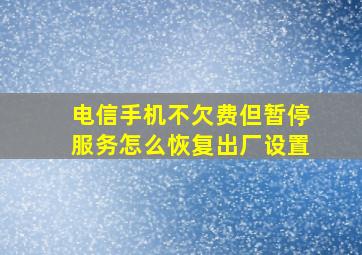 电信手机不欠费但暂停服务怎么恢复出厂设置