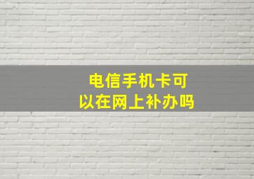 电信手机卡可以在网上补办吗