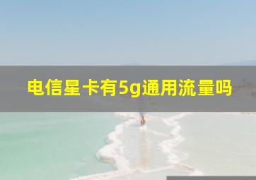 电信星卡有5g通用流量吗