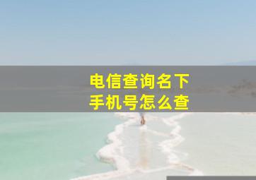 电信查询名下手机号怎么查