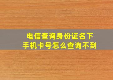 电信查询身份证名下手机卡号怎么查询不到