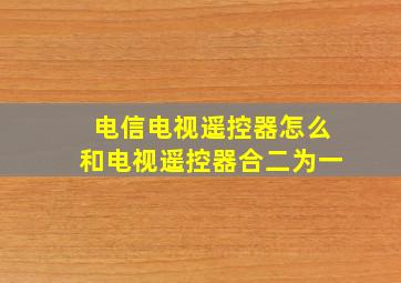 电信电视遥控器怎么和电视遥控器合二为一