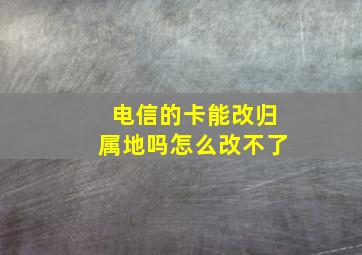 电信的卡能改归属地吗怎么改不了