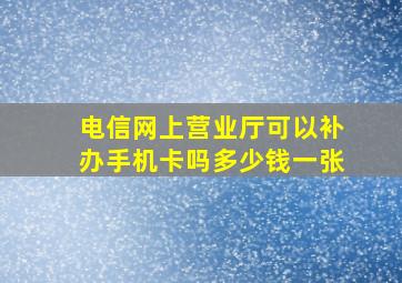 电信网上营业厅可以补办手机卡吗多少钱一张