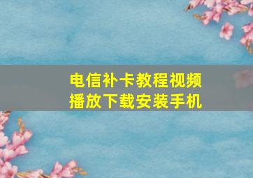 电信补卡教程视频播放下载安装手机