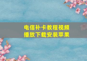 电信补卡教程视频播放下载安装苹果