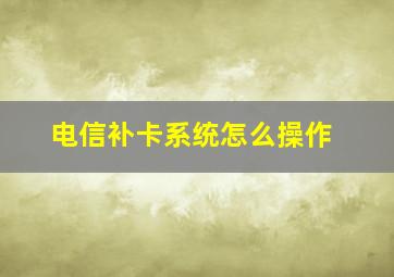 电信补卡系统怎么操作