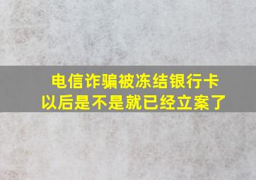 电信诈骗被冻结银行卡以后是不是就已经立案了