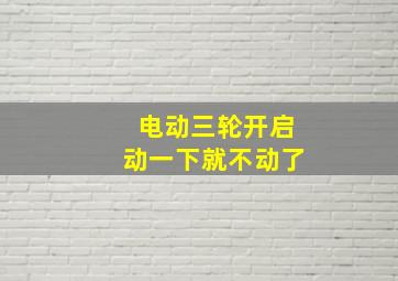 电动三轮开启动一下就不动了