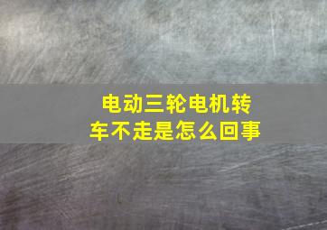 电动三轮电机转车不走是怎么回事