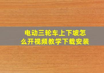 电动三轮车上下坡怎么开视频教学下载安装