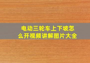 电动三轮车上下坡怎么开视频讲解图片大全