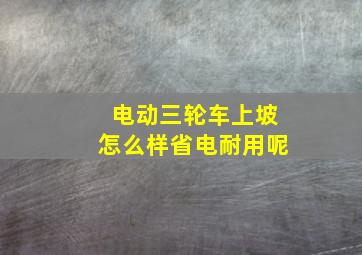 电动三轮车上坡怎么样省电耐用呢