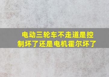 电动三轮车不走道是控制坏了还是电机霍尔坏了