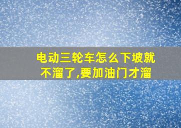 电动三轮车怎么下坡就不溜了,要加油门才溜