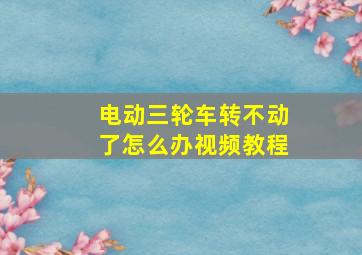 电动三轮车转不动了怎么办视频教程