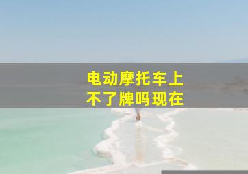 电动摩托车上不了牌吗现在