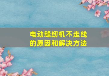 电动缝纫机不走线的原因和解决方法