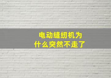 电动缝纫机为什么突然不走了