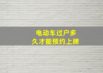 电动车过户多久才能预约上牌