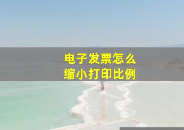 电子发票怎么缩小打印比例