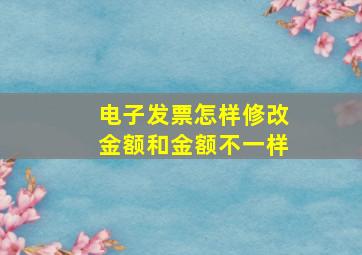 电子发票怎样修改金额和金额不一样