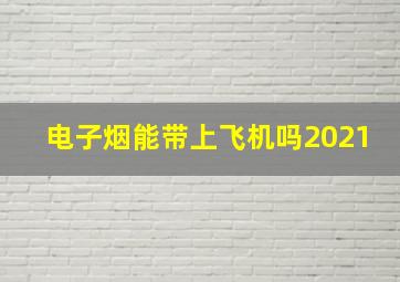 电子烟能带上飞机吗2021